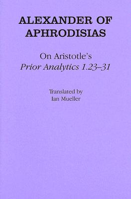 On Aristotle's "prior Analytics 1.23-31" - Aphrodisias, Alexander Of, and Mueller, Ian (Translated by)