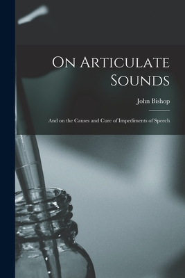 On Articulate Sounds: and on the Causes and Cure of Impediments of Speech - Bishop, John 1797-1873