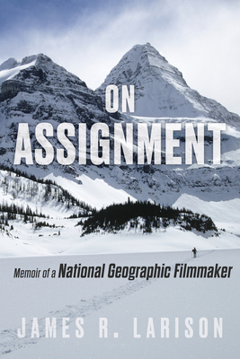On Assignment: Memoir of a National Geographic Filmmaker - Larison, James R
