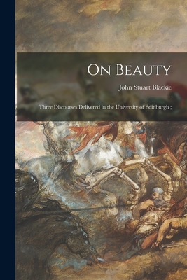 On Beauty: Three Discourses Delivered in the University of Edinburgh; - Blackie, John Stuart 1809-1895