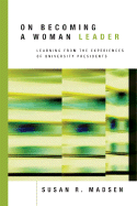 On Becoming a Woman Leader: Learning from the Experiences of University Presidents - Madsen, Susan R