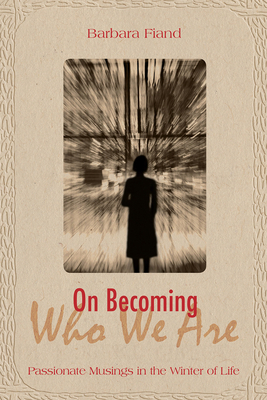 On Becoming Who We Are: Passionate Musings in the Winter of Life - Fiand, Barbara