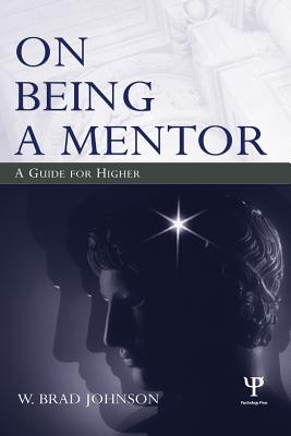 On Being a Mentor: A Guide for Higher Education Faculty - Johnson, W Brad