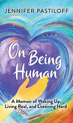 On Being Human: A Memoir of Waking Up, Living Real, and Listening Hard - Pastiloff, Jennifer