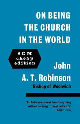 On being the Church in the world - Robinson, John A. T.