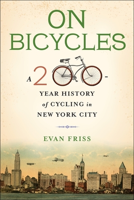 On Bicycles: A 200-Year History of Cycling in New York City - Friss, Evan