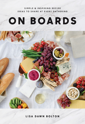 On Boards: Simple and Inspiring Recipes and Ideas to Share at Every Gathering - Bolton, Lisa Dawn
