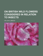 On British Wild Flowers Considered in Relation to Insects