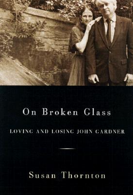 On Broken Glass: Loving and Losing John Gardner - Thornton, Susan