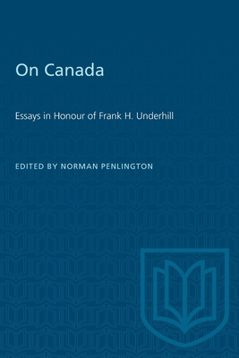 On Canada: Essays in Honour of Frank H. Underhill - Penlington, Norman (Editor)