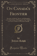 On Canada's Frontier: Sketches of History, Sport, and Adventure, and of the Indians, Missionaries, Fur-Traders, and Newer Settlers of Western Canada (Classic Reprint)