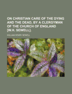 On Christian Care of the Dying and the Dead, by a Clergyman of the Church of England [w.H. Sewell].