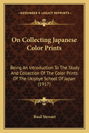 On Collecting Japanese Color Prints: Being An Introduction To The Study And Collection Of The Color Prints Of The Ukiyoye School Of Japan (1917)