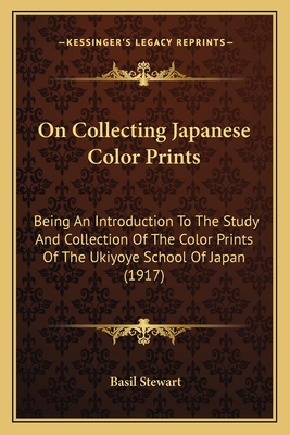 On Collecting Japanese Color Prints: Being An Introduction To The Study And Collection Of The Color Prints Of The Ukiyoye School Of Japan (1917) - Stewart, Basil