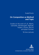 On Composition as Method and Topic: Studies on the Work of L. B. Alberti, Leonardo, Michelangelo, Raphael, Rubens, Picasso, Bernini and Ignaz Guenther- Tel Aviv Lectures