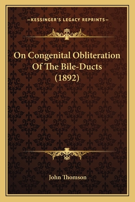 On Congenital Obliteration of the Bile-Ducts (1892) - Thomson, John