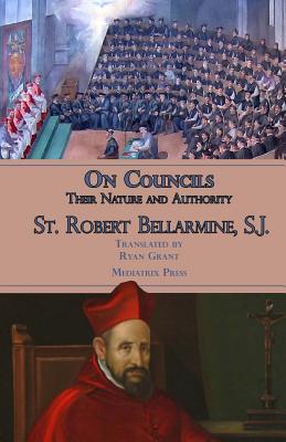 On Councils: Their Nature and Authority - Grant, Ryan (Translated by), and Press, Mediatrix, and Bellarmine S J, Robert
