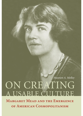 On Creating a Usable Culture: Margaret Mead and the Emergence of American Cosmopolitanism - Molloy, Maureen A