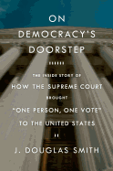 On Democracy's Doorstep: The Inside Story of How the Supreme Court Brought "One Person, One Vote" to the United States: The Inside Story of How the Supreme Court Brought "One Person, One Vote" to the United States