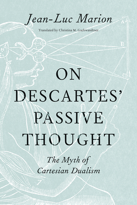 On Descartes' Passive Thought: The Myth of Cartesian Dualism - Marion, Jean-Luc, and Gschwandtner, Christina M (Introduction by)