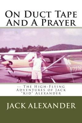 On Duct Tape And A Prayer: The High-Flying Adventures of Jack Alexander - Alexander, Jack