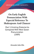 On Early English Pronunciation With Especial Reference To Shakespeare And Chaucer: Part 5, Existing Dialectal As Compared With West Saxon Pronunciation (1889)