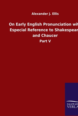 On Early English Pronunciation with Especial Reference to Shakespeare and Chaucer: Part V - Ellis, Alexander J