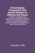 On Early English Pronunciation, With Especial Reference to Shakspere and Chaucer, Containing an Investigation on the Correspondence of writing with Speech in England, from the anglosaxon period to the present day, preceded by a systematic notation of...