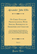 On Early English Pronunciation, with Special Reference to Shakspere and Chaucer, Vol. 2: On the Pronunciation of the XIIIth and Previous Centuries, of Anglosaxon, Icelandic, Old Norse and Gothic, with Chronological Tables of the Value of Letters and Expre