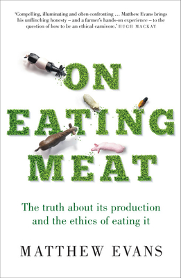 On Eating Meat: The truth about its production and the ethics of eating it - Evans, Matthew