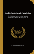 On Ecclecticism in Medicine: Or, A Critical Review of the Leading Medical Doctrines. An Inaugural Th