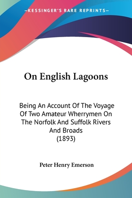 On English Lagoons: Being An Account Of The Voyage Of Two Amateur Wherrymen On The Norfolk And Suffolk Rivers And Broads (1893) - Emerson, Peter Henry