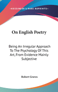 On English Poetry: Being An Irregular Approach To The Psychology Of This Art, From Evidence Mainly Subjective