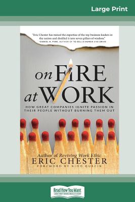 On Fire at Work: How Great Companies Ignite Passion in Their People Without Burning Them Out (16pt Large Print Edition) - Chester, Eric