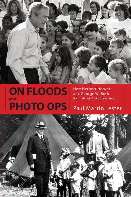 On Floods and Photo Ops: How Herbert Hoover and George W. Bush Exploited Catastrophes - Lester, Paul Martin, Ph.D.