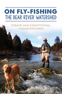 On Fly-Fishing the Bear River Watershed: Essays and Exceptional Misadventures