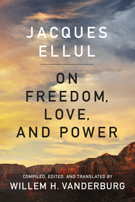 On Freedom, Love, and Power - Ellul, Jacques, and Vanderburg, Willem H (Translated by)