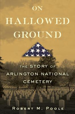 On Hallowed Ground: The Story of Arlington National Cemetery - Poole, Robert M