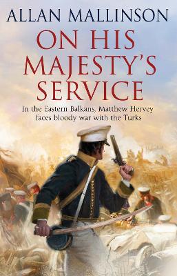 On His Majesty's Service: (The Matthew Hervey Adventures: 11): A tense, fast-paced unputdownable military page-turner from bestselling author Allan Mallinson - Mallinson, Allan