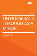 On Horseback Through Asia Minor; Volume 1