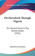 On Horseback Through Nigeria: Or Life And Travel In The Central Sudan (1911)