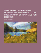 On Hospital Organisation, with Special Reference to the Organisation of Hospitals for Children