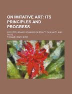 On Imitative Art: Its Principles and Progress: With Preliminary Remarks on Beauty, Sublimity, and Taste