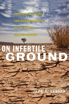 On Infertile Ground: Population Control and Women's Rights in the Era of Climate Change - Sasser, Jade S