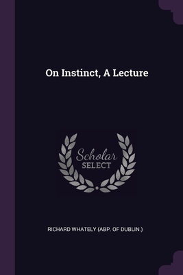 On Instinct, A Lecture - Richard Whately (Abp of Dublin ) (Creator)