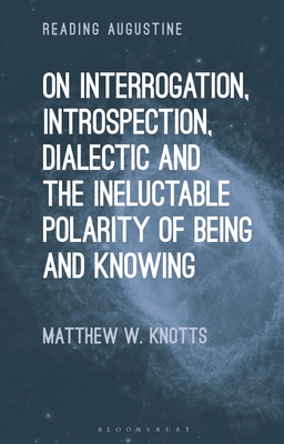 On Interrogation, Introspection, Dialectic and the Ineluctable Polarity of Being and Knowing - Knotts, Matthew W, and Hollingworth, Miles (Editor)