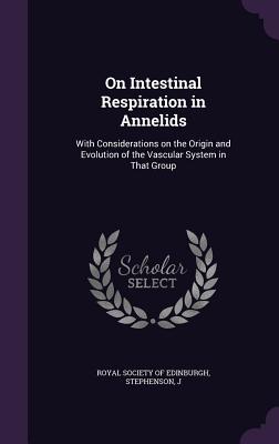 On Intestinal Respiration in Annelids: With Considerations on the Origin and Evolution of the Vascular System in That Group - Royal Society of Edinburgh (Creator), and Stephenson, J