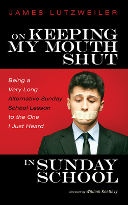 On Keeping My Mouth Shut in Sunday School - Lutzweiler, James, and Kostlevy, William (Foreword by)