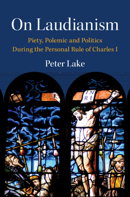 On Laudianism: Piety, Polemic and Politics During the Personal Rule of Charles I - Lake, Peter