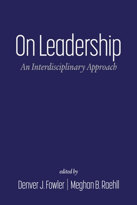 On Leadership: An Interdisciplinary Approach - Fowler, Denver J (Editor), and Raehll, Meghan B (Editor)